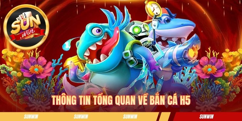 Bắn cá H5 SUNWIN - Bí Kíp Săn Boss Đại Dương Nhận Thưởng Lớn Thông tin chung về bắn cá h5